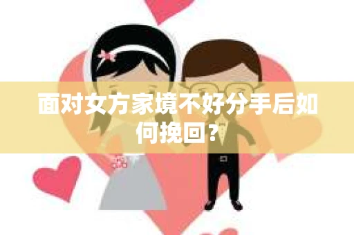 面对女方家境不好分手后如何挽回？