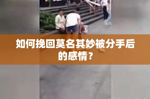 如何挽回莫名其妙被分手后的感情？