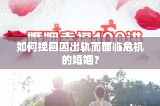 如何挽回因出轨而面临危机的婚姻？