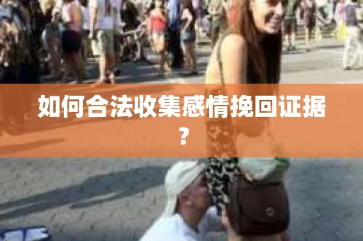 如何合法收集感情挽回证据？