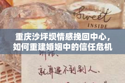 重庆沙坪坝情感挽回中心，如何重建婚姻中的信任危机？