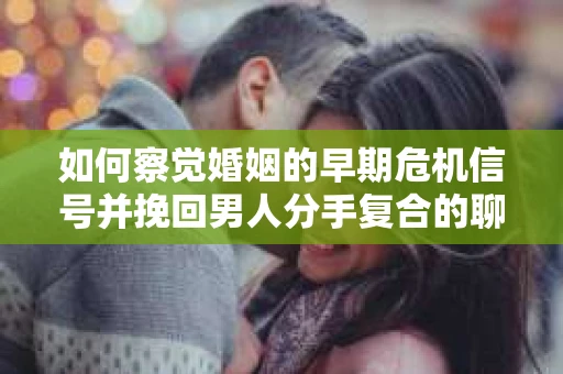 如何察觉婚姻的早期危机信号并挽回男人分手复合的聊天技巧？