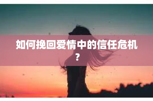 如何挽回爱情中的信任危机？
