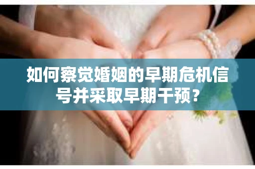 如何察觉婚姻的早期危机信号并采取早期干预？