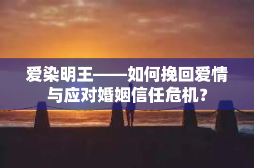 爱染明王——如何挽回爱情与应对婚姻信任危机？
