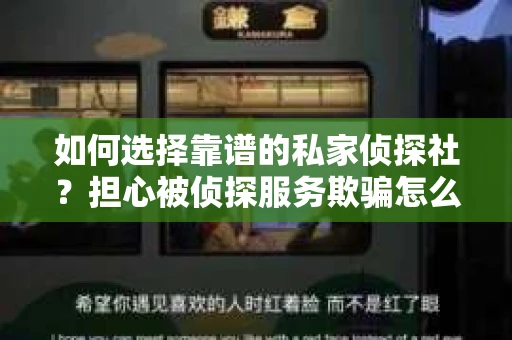 如何选择靠谱的私家侦探社？担心被侦探服务欺骗怎么办？