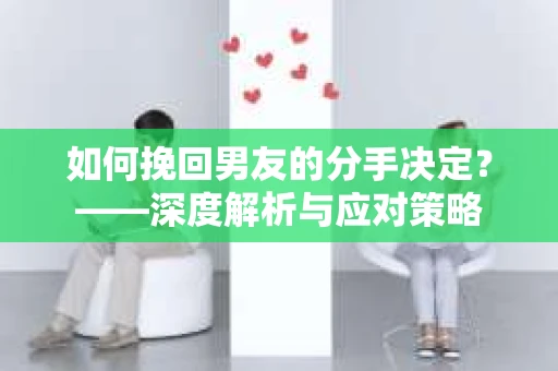 如何挽回男友的分手决定？——深度解析与应对策略
