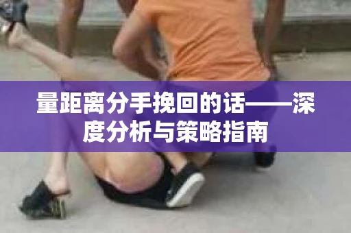 量距离分手挽回的话——深度分析与策略指南