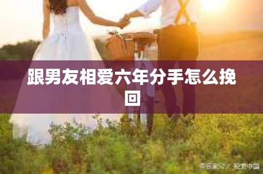 跟男友相爱六年分手怎么挽回