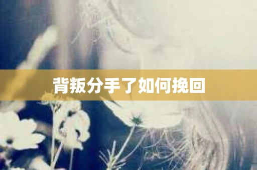 背叛分手了如何挽回