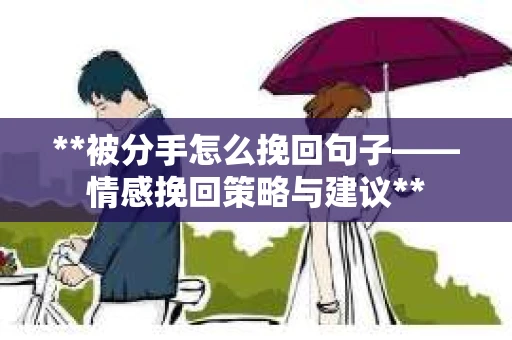 **被分手怎么挽回句子——情感挽回策略与建议**