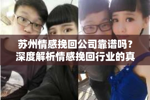 苏州情感挽回公司靠谱吗？深度解析情感挽回行业的真实面貌