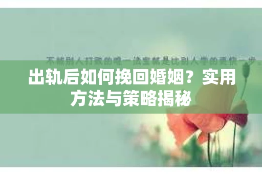 出轨后如何挽回婚姻？实用方法与策略揭秘
