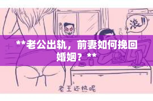 **老公出轨，前妻如何挽回婚姻？**