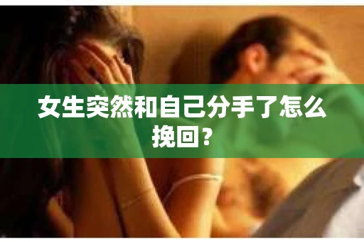 女生突然和自己分手了怎么挽回? 女生突然和自己分手了怎么挽回?