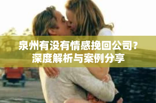 泉州有没有情感挽回公司？深度解析与案例分享