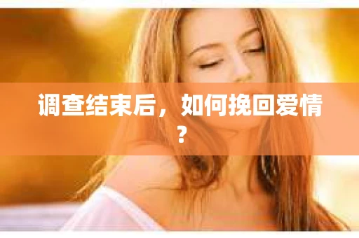 调查结束后，如何挽回爱情？