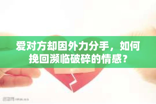 爱对方却因外力分手，如何挽回濒临破碎的情感？
