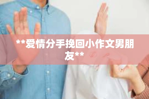 **爱情分手挽回小作文男朋友**