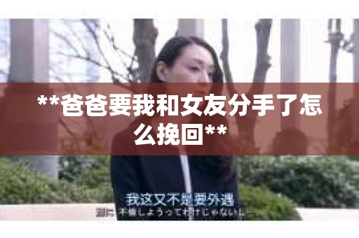 **爸爸要我和女友分手了怎么挽回**