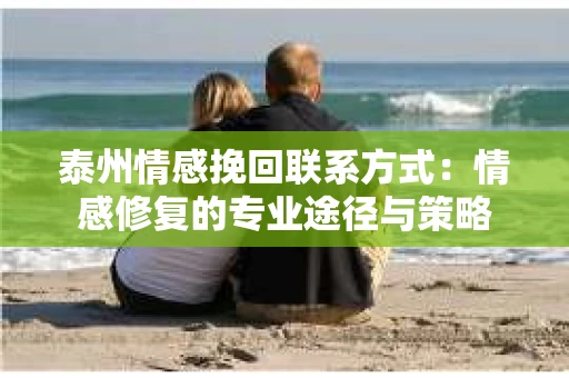 泰州情感挽回联系方式：情感修复的专业途径与策略