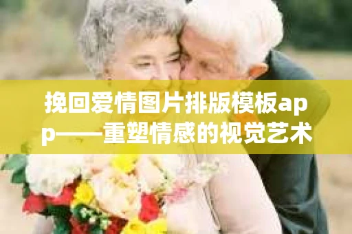挽回爱情图片排版模板app——重塑情感的视觉艺术