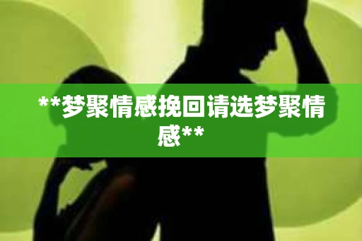 **梦聚情感挽回请选梦聚情感**
