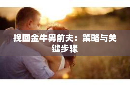 挽回金牛男前夫：策略与关键步骤