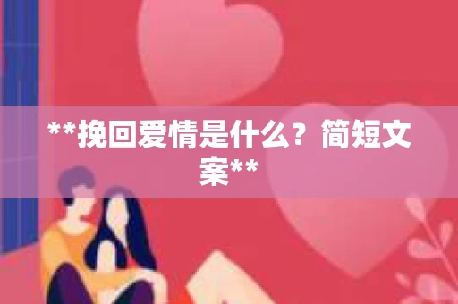**挽回爱情是什么？简短文案**