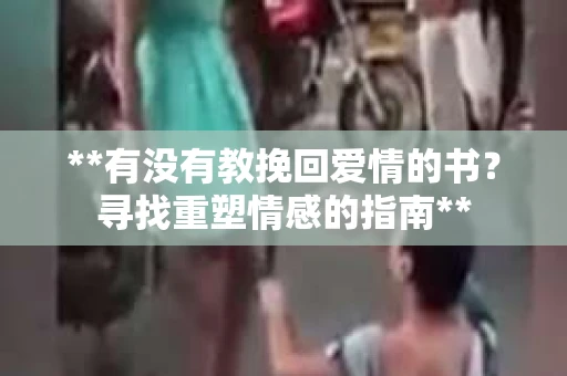 **有没有教挽回爱情的书？寻找重塑情感的指南**