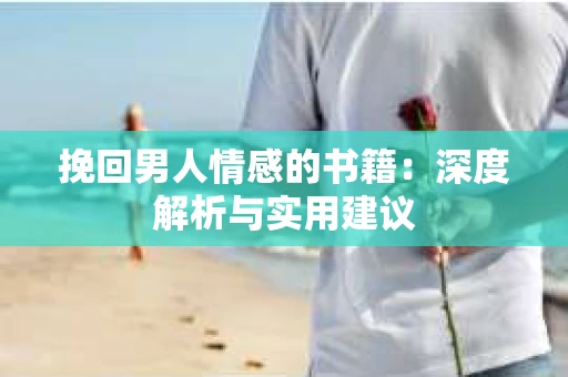 挽回男人情感的书籍：深度解析与实用建议