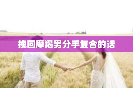 挽回摩羯男分手复合的话