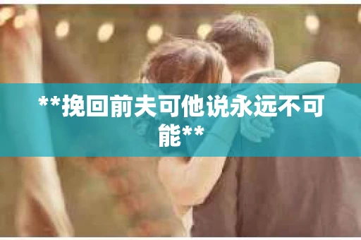 **挽回前夫可他说永远不可能**