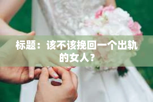 标题：该不该挽回一个出轨的女人？