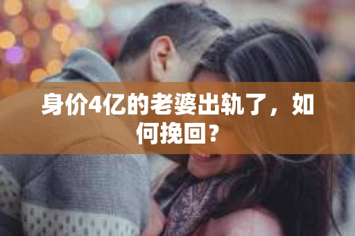 身价4亿的老婆出轨了，如何挽回？