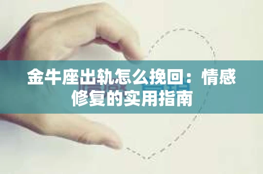 金牛座出轨怎么挽回：情感修复的实用指南