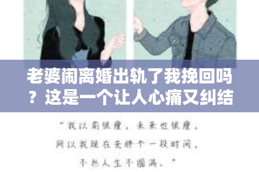 老婆闹离婚出轨了我挽回吗？这是一个让人心痛又纠结的问题。在这个问题上，我想要和大家分享一些我的看法和经验。