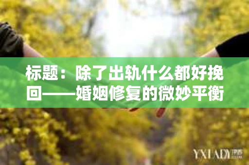 标题：除了出轨什么都好挽回——婚姻修复的微妙平衡