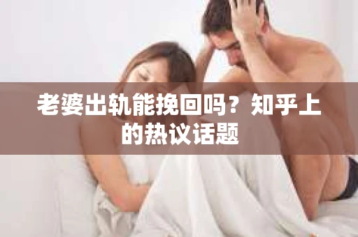 老婆出轨能挽回吗？知乎上的热议话题