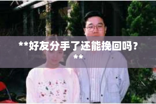 **好友分手了还能挽回吗？**