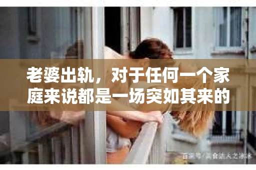 老婆出轨，对于任何一个家庭来说都是一场突如其来的风暴。面对这样的困境，如何挽回婚姻，重拾家庭的和谐，成为了许多人迫切想要了解的问题。今天，我们就来聊聊这个敏感而现实的话题——老婆出轨最好的挽回办法。