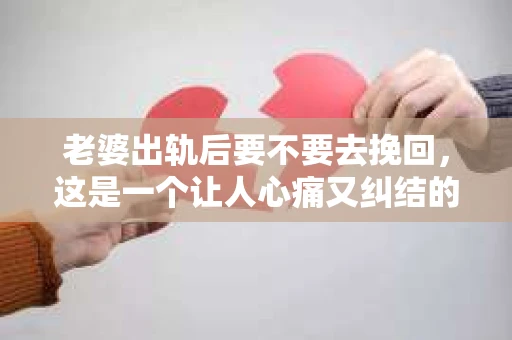 老婆出轨后要不要去挽回，这是一个让人心痛又纠结的问题。在这个问题上，每个人都有自己的看法和选择。今天，我就来和大家聊聊这个话题，希望能给大家带来一些帮助。