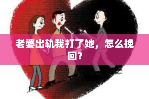 老婆出轨我打了她，怎么挽回？