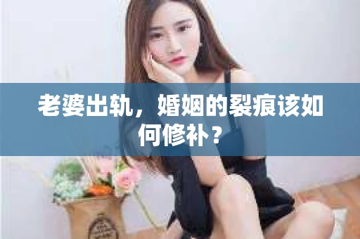 老婆出轨，婚姻的裂痕该如何修补？