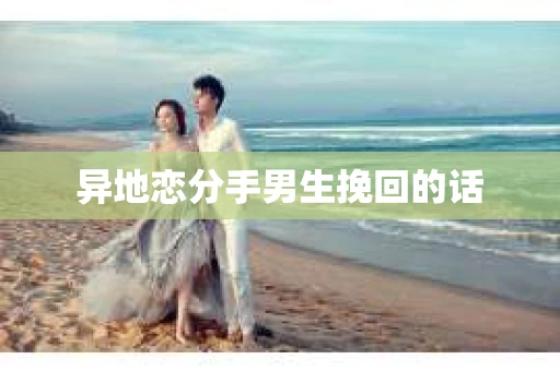 异地恋分手男生挽回的话