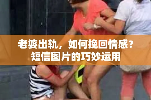 老婆出轨，如何挽回情感？短信图片的巧妙运用