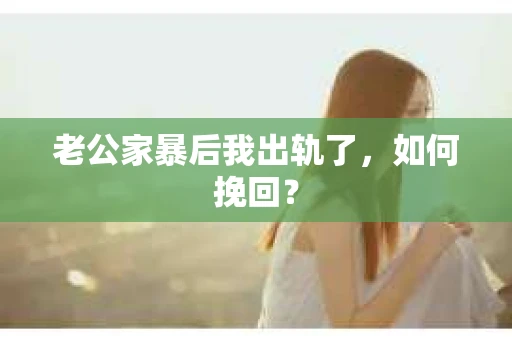 老公家暴后我出轨了，如何挽回？