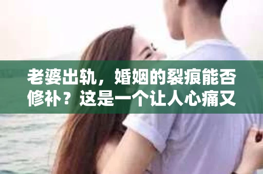 老婆出轨，婚姻的裂痕能否修补？这是一个让人心痛又充满疑惑的问题。在小说的世界里，这样的故事屡见不鲜，但现实中的我们，又该如何面对这样的困境呢？今天，就让我们一起来探讨一下，老婆出轨，婚姻能否挽回来。