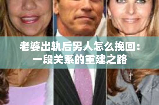 老婆出轨后男人怎么挽回：一段关系的重建之路