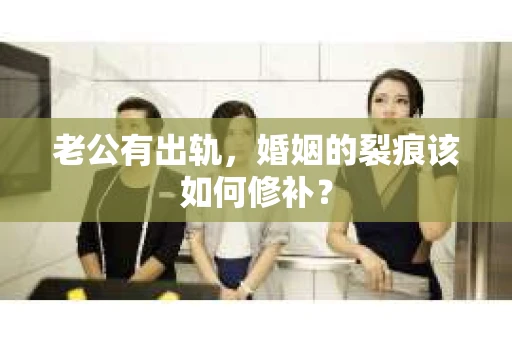 老公有出轨，婚姻的裂痕该如何修补？